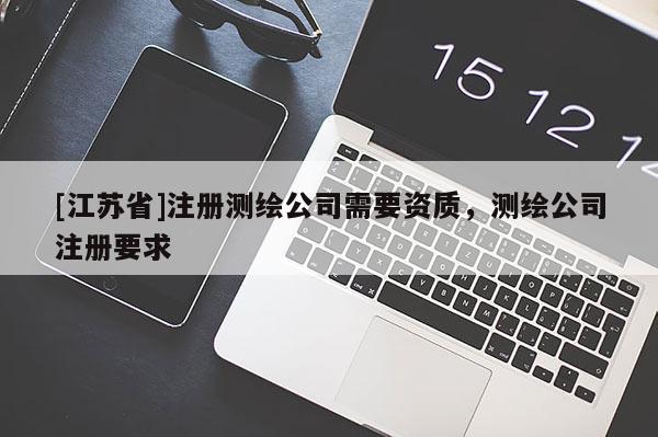 [江蘇省]注冊測繪公司需要資質，測繪公司注冊要求