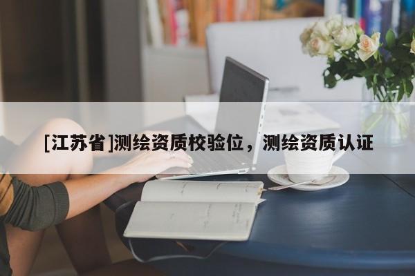 [江蘇省]測繪資質校驗位，測繪資質認證