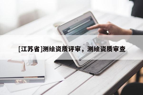 [江蘇省]測繪資質評審，測繪資質審查