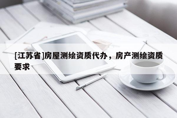 [江蘇省]房屋測(cè)繪資質(zhì)代辦，房產(chǎn)測(cè)繪資質(zhì)要求