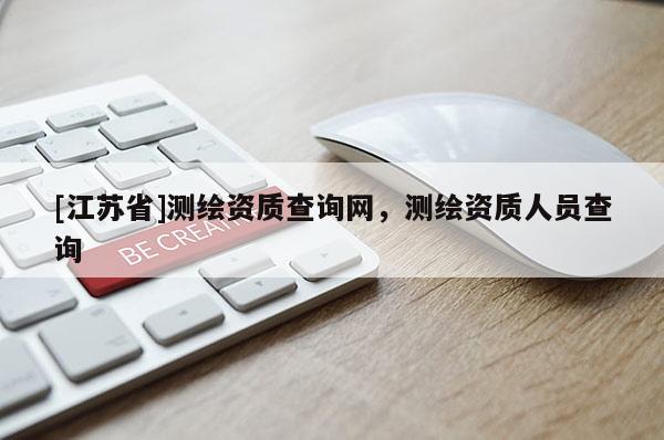 [江蘇省]測繪資質查詢網，測繪資質人員查詢