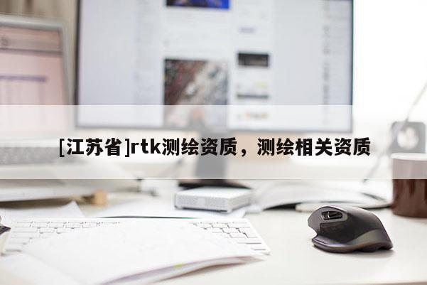 [江蘇省]rtk測繪資質(zhì)，測繪相關(guān)資質(zhì)