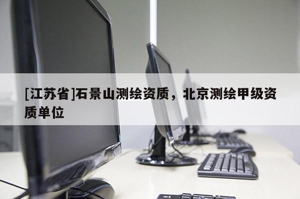 [江蘇省]石景山測繪資質(zhì)，北京測繪甲級資質(zhì)單位