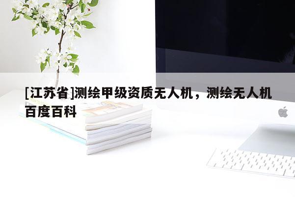 [江蘇省]測繪甲級資質無人機，測繪無人機百度百科