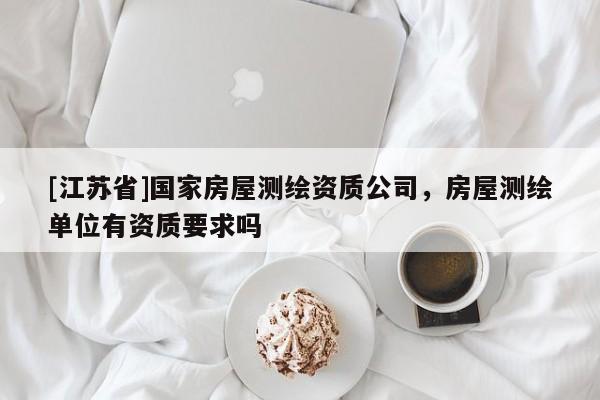 [江蘇省]國家房屋測繪資質公司，房屋測繪單位有資質要求嗎