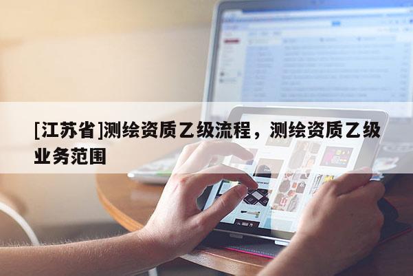 [江蘇省]測繪資質乙級流程，測繪資質乙級業務范圍