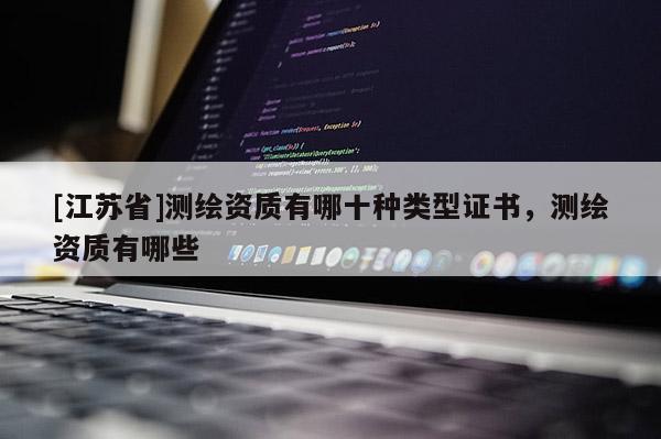 [江蘇省]測繪資質有哪十種類型證書，測繪資質有哪些