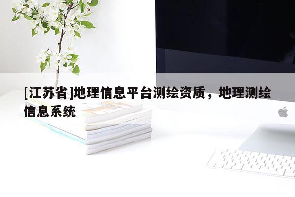 [江蘇省]地理信息平臺測繪資質，地理測繪信息系統