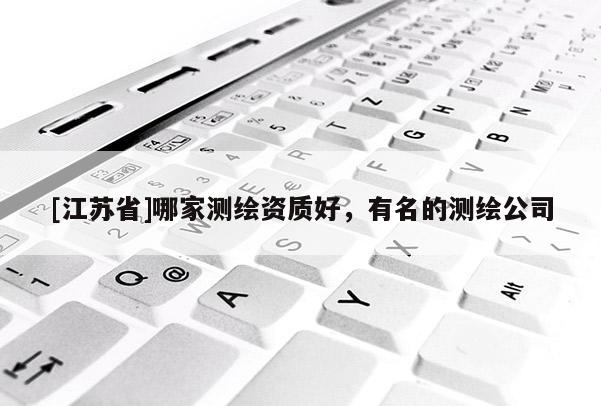 [江蘇省]哪家測繪資質好，有名的測繪公司