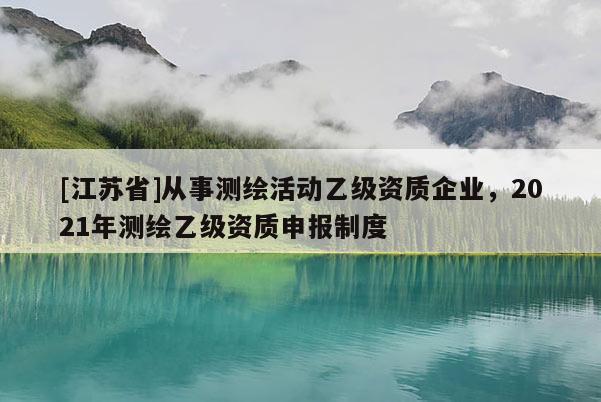 [江蘇省]從事測繪活動乙級資質企業，2021年測繪乙級資質申報制度