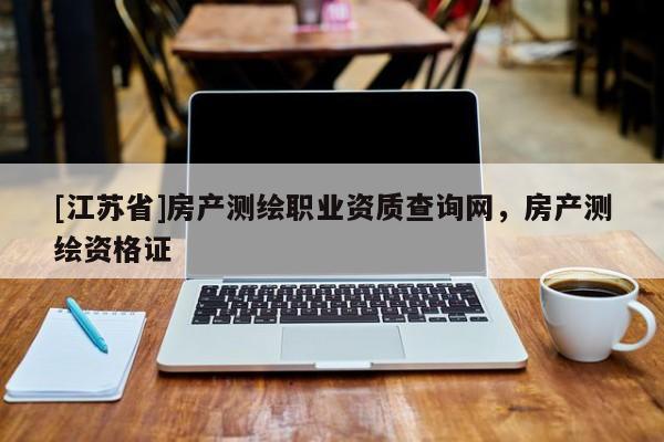 [江蘇省]房產測繪職業資質查詢網，房產測繪資格證