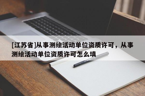 [江蘇省]從事測繪活動單位資質許可，從事測繪活動單位資質許可怎么填