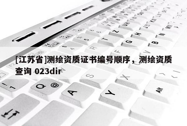 [江蘇省]測繪資質證書編號順序，測繪資質查詢 023dir