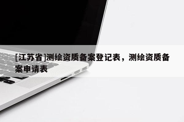 [江蘇省]測繪資質備案登記表，測繪資質備案申請表