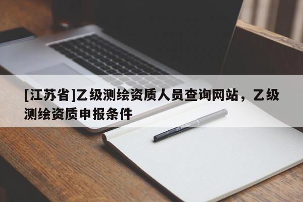 [江蘇省]乙級測繪資質人員查詢網站，乙級測繪資質申報條件
