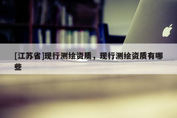 [江蘇省]現行測繪資質，現行測繪資質有哪些