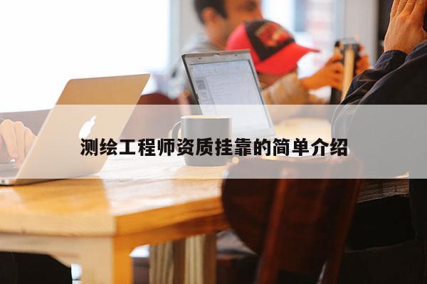 測繪工程師資質掛靠的簡單介紹