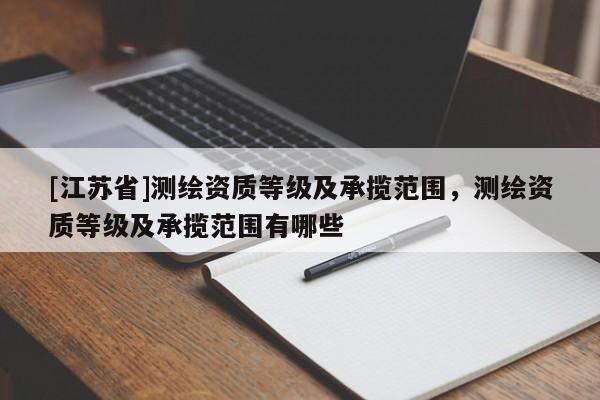 [江蘇省]測繪資質(zhì)等級及承攬范圍，測繪資質(zhì)等級及承攬范圍有哪些