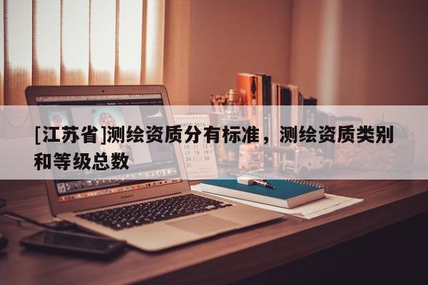 [江蘇省]測繪資質分有標準，測繪資質類別和等級總數