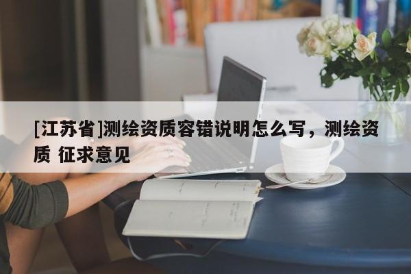 [江蘇省]測繪資質容錯說明怎么寫，測繪資質 征求意見
