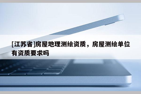 [江蘇省]房屋地理測繪資質，房屋測繪單位有資質要求嗎