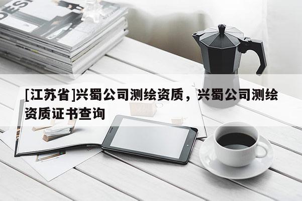 [江蘇省]興蜀公司測(cè)繪資質(zhì)，興蜀公司測(cè)繪資質(zhì)證書(shū)查詢