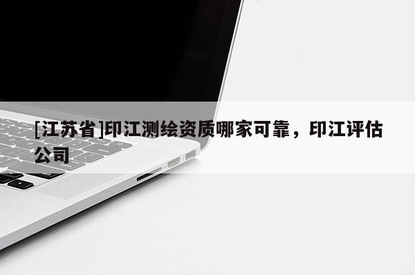 [江蘇省]印江測(cè)繪資質(zhì)哪家可靠，印江評(píng)估公司