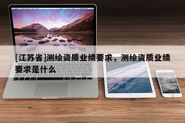[江蘇省]測繪資質業績要求，測繪資質業績要求是什么