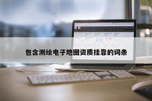 包含測繪電子地圖資質掛靠的詞條