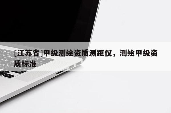 [江蘇省]甲級測繪資質測距儀，測繪甲級資質標準