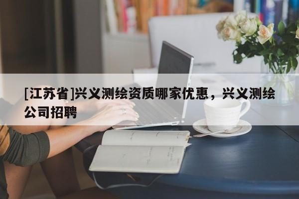 [江蘇省]興義測繪資質哪家優惠，興義測繪公司招聘