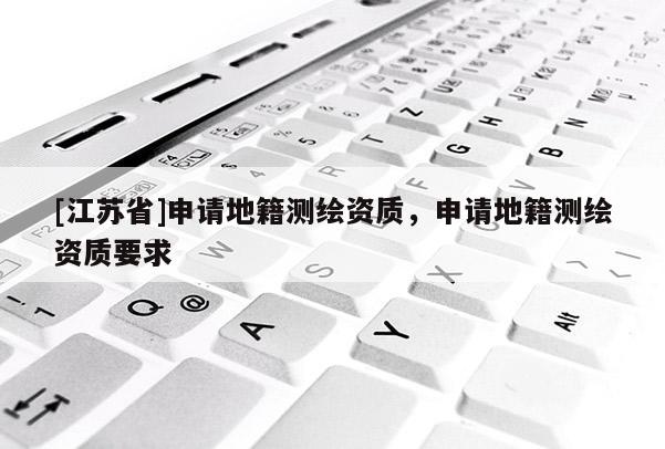 [江蘇省]申請地籍測繪資質，申請地籍測繪資質要求