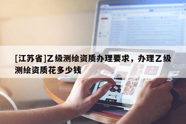 [江蘇省]乙級測繪資質辦理要求，辦理乙級測繪資質花多少錢