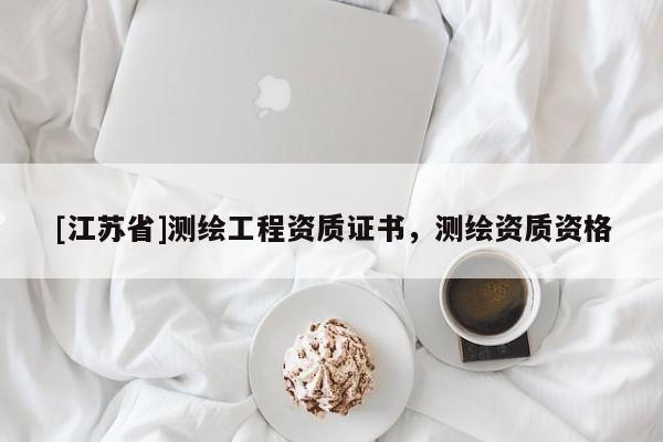 [江蘇省]測繪工程資質證書，測繪資質資格