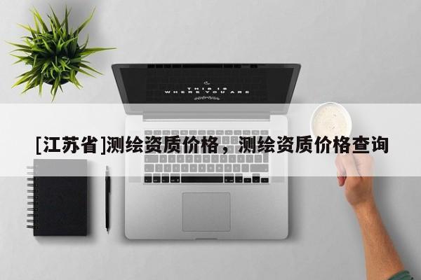 [江蘇省]測繪資質價格，測繪資質價格查詢