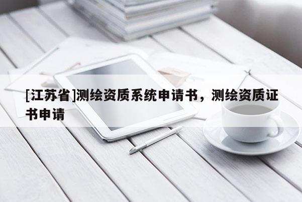 [江蘇省]測繪資質系統申請書，測繪資質證書申請