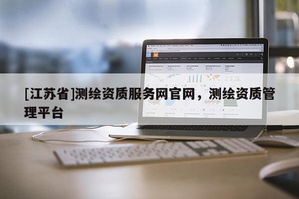 [江蘇省]測繪資質服務網官網，測繪資質管理平臺