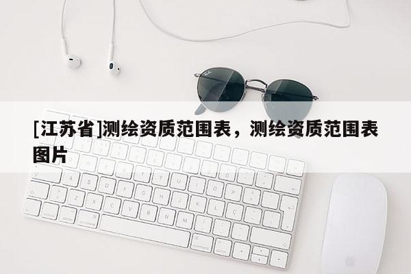 [江蘇省]測繪資質范圍表，測繪資質范圍表圖片
