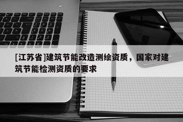 [江蘇省]建筑節能改造測繪資質，國家對建筑節能檢測資質的要求