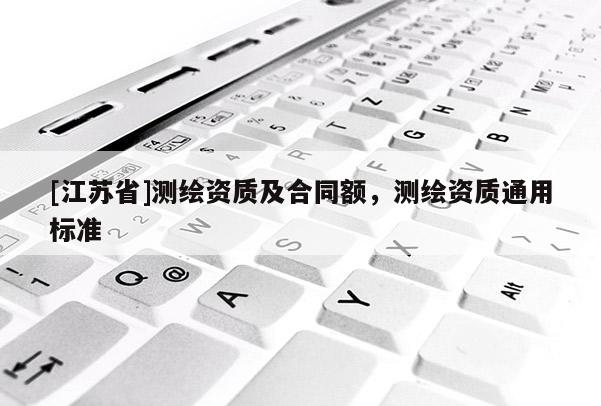 [江蘇省]測繪資質及合同額，測繪資質通用標準