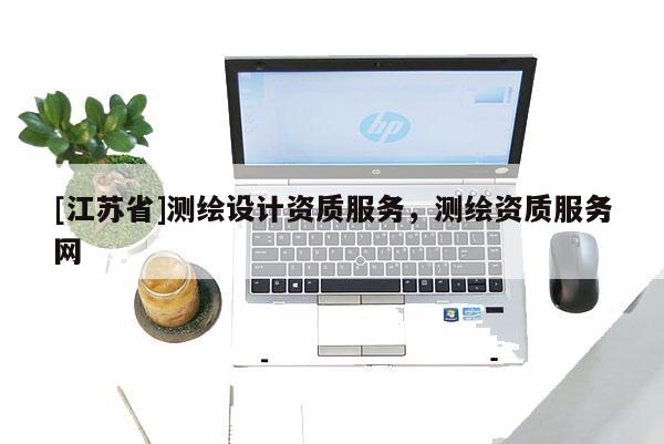 [江蘇省]測繪設計資質服務，測繪資質服務網