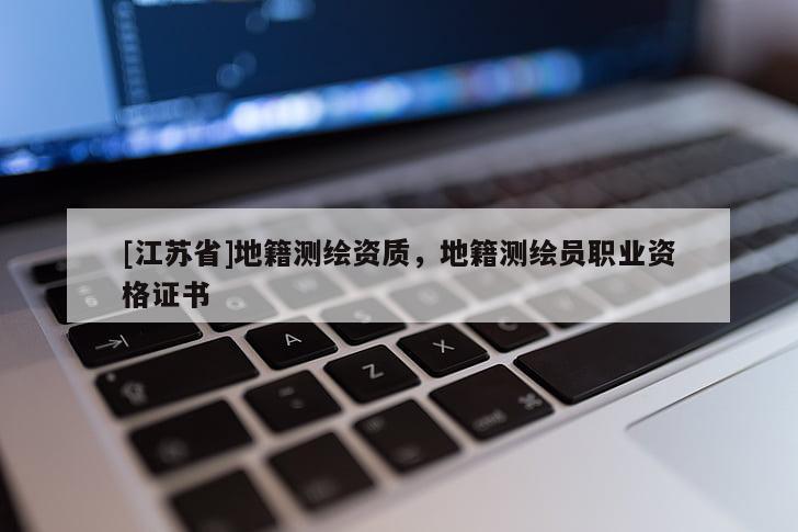 [江蘇省]地籍測(cè)繪資質(zhì)，地籍測(cè)繪員職業(yè)資格證書