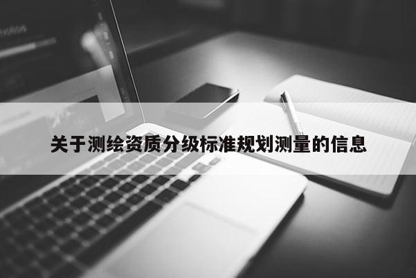 關于測繪資質分級標準規劃測量的信息