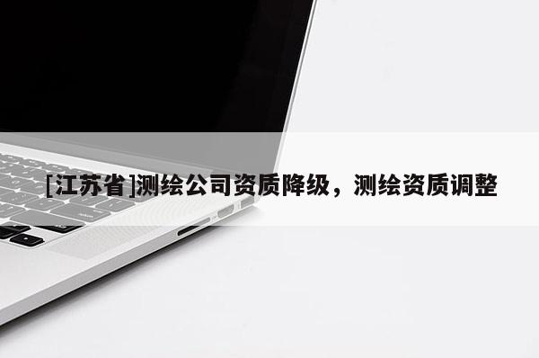 [江蘇省]測繪公司資質降級，測繪資質調整