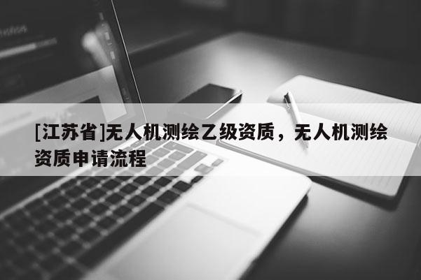 [江蘇省]無人機測繪乙級資質，無人機測繪資質申請流程