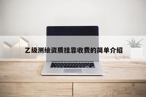 乙級測繪資質(zhì)掛靠收費的簡單介紹