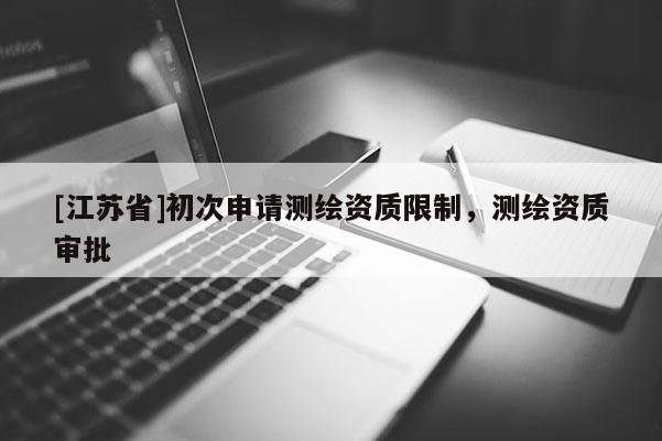 [江蘇省]初次申請測繪資質(zhì)限制，測繪資質(zhì)審批