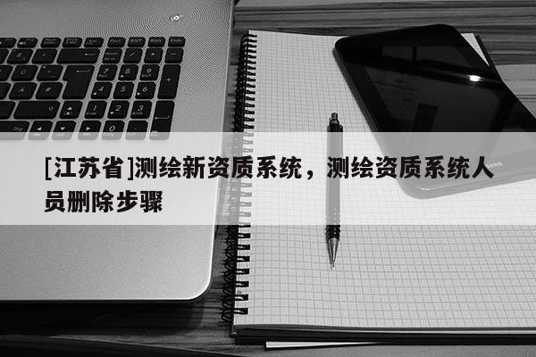 [江蘇省]測繪新資質系統，測繪資質系統人員刪除步驟
