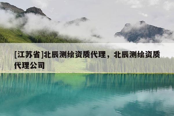 [江蘇省]北辰測繪資質代理，北辰測繪資質代理公司