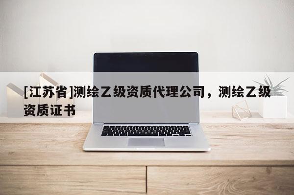 [江蘇省]測繪乙級資質代理公司，測繪乙級資質證書